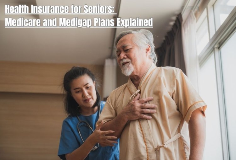 Health Insurance for Seniors: Medicare and Medigap Plans Explained