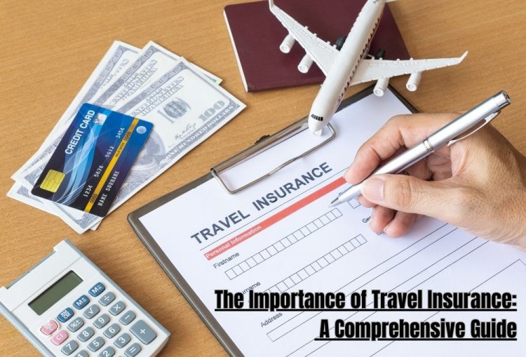 The Importance of Travel Insurance: A Comprehensive Guide