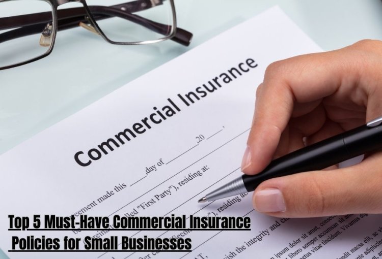 Top 5 Must-Have Commercial Insurance Policies for Small Businesses