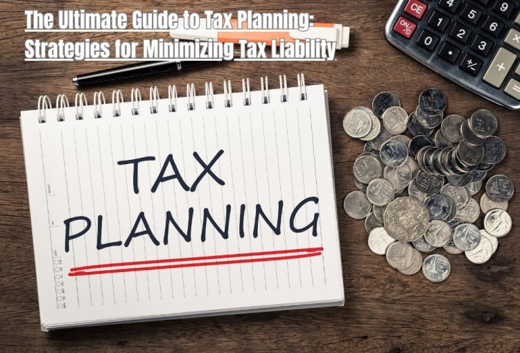 The Ultimate Guide to Tax Planning: Strategies for Minimizing Tax Liability