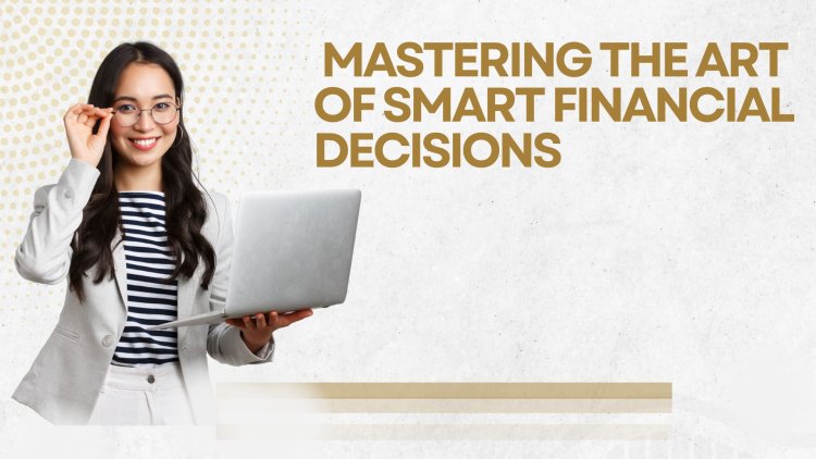 Mastering the Art of Smart Financial Decisions