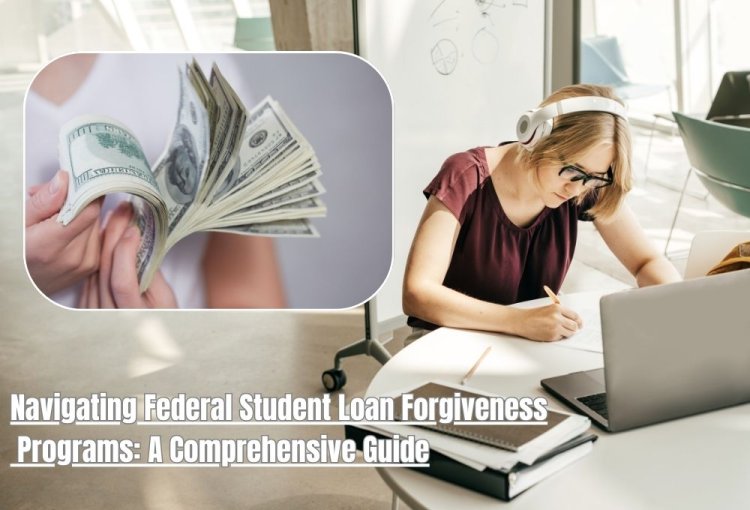 Navigating Federal Student Loan Forgiveness Programs: A Comprehensive Guide
