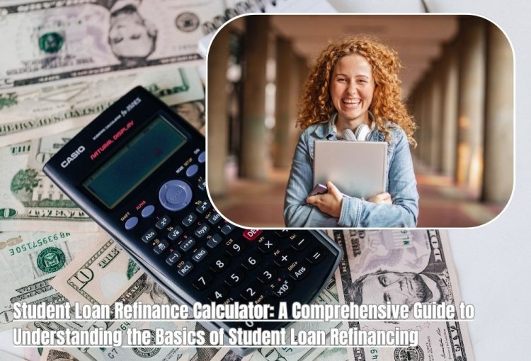 A Comprehensive Guide to Understanding the Basics of Student Loan Refinancing