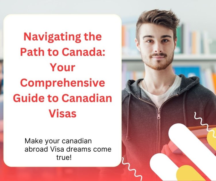 Navigating the Path to Canada: Your Comprehensive Guide to Canadian Visas