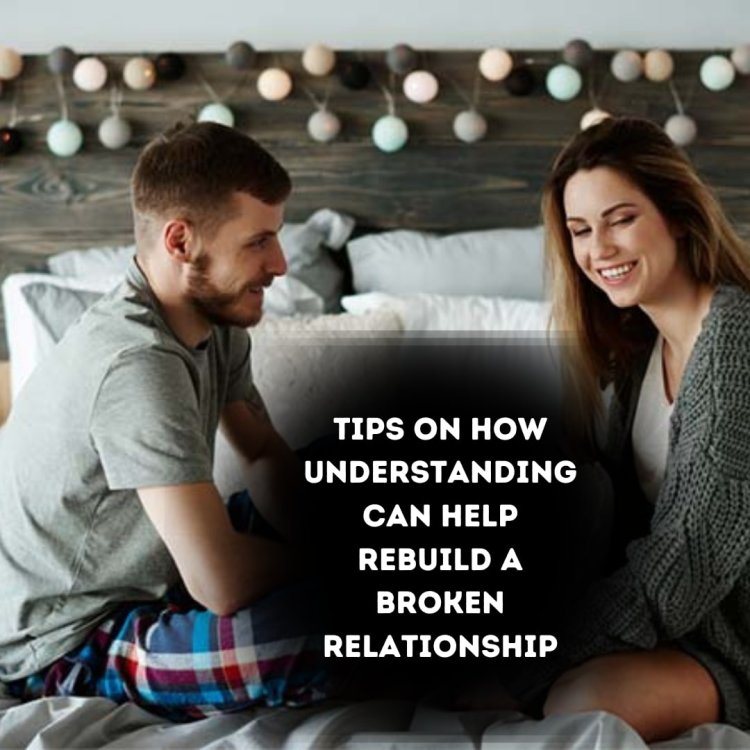 Here are the 20 tips on how Understanding can help rebuild a broken relationship