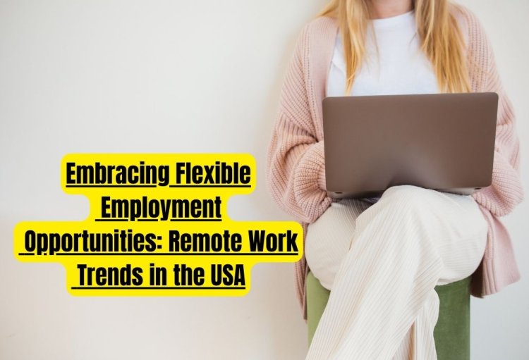 Embracing Flexible Employment Opportunities: Remote Work Trends in the USA