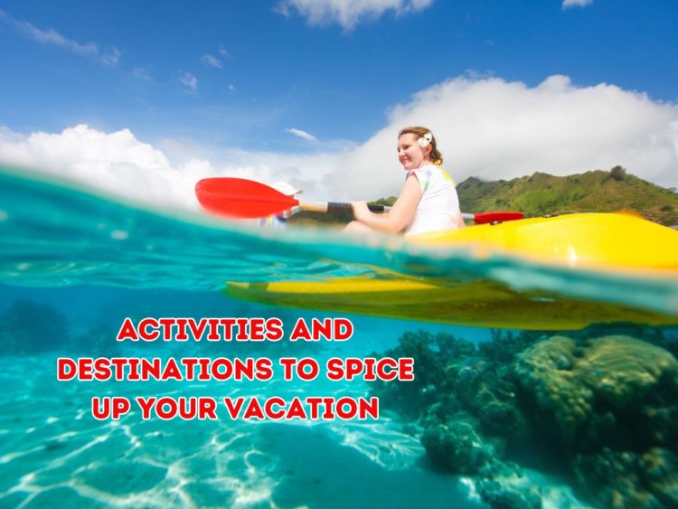 Thrilling Activities and Destinations to Spice Up Your Vacation