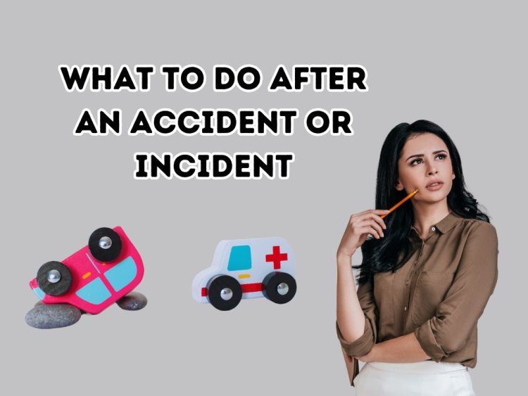 What to Do After an Accident or Incident