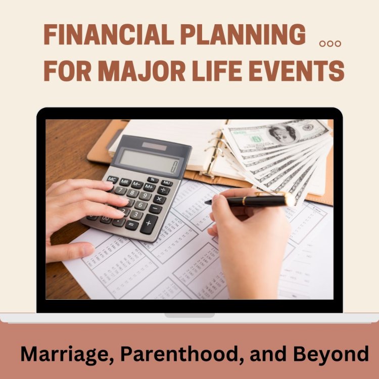 Financial Planning for Major Life Events: Marriage, Parenthood, and Beyond